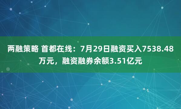 两融策略 首都在线：7月29日融资买入7538.48万元，融资融券余额3.51亿元