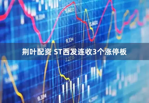 荆叶配资 ST西发连收3个涨停板