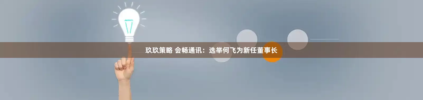 玖玖策略 会畅通讯：选举何飞为新任董事长