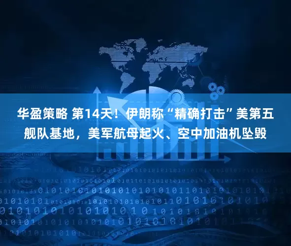 华盈策略 第14天！伊朗称“精确打击”美第五舰队基地，美军航母起火、空中加油机坠毁